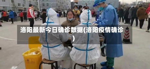 洛阳最新今日确诊数据(洛阳疫情确诊)-第2张图片