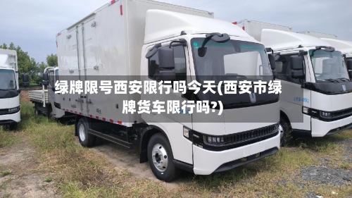 绿牌限号西安限行吗今天(西安市绿牌货车限行吗?)