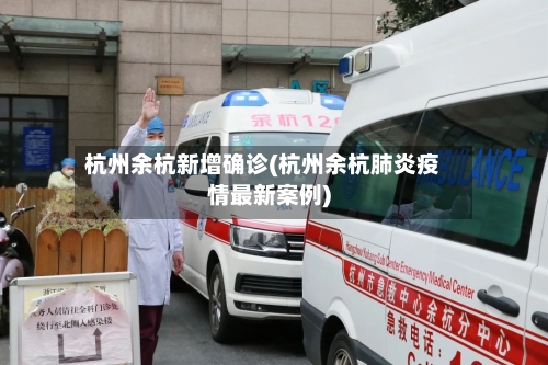 杭州余杭新增确诊(杭州余杭肺炎疫情最新案例)-第2张图片