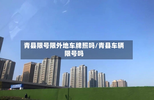 青县限号限外地车牌照吗/青县车辆限号吗