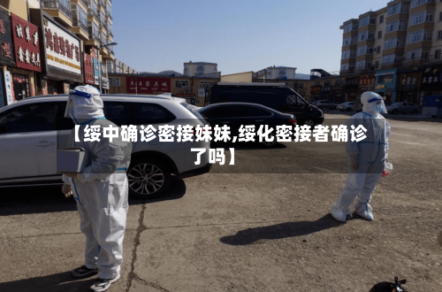 【绥中确诊密接妹妹,绥化密接者确诊了吗】