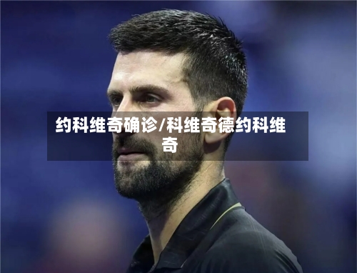 约科维奇确诊/科维奇德约科维奇-第3张图片
