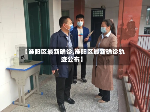 【淮阳区最新确诊,淮阳区最新确诊轨迹公布】-第2张图片