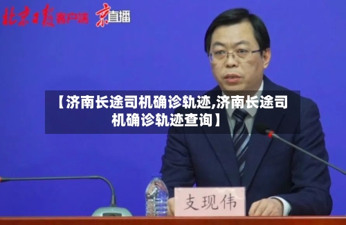 【济南长途司机确诊轨迹,济南长途司机确诊轨迹查询】