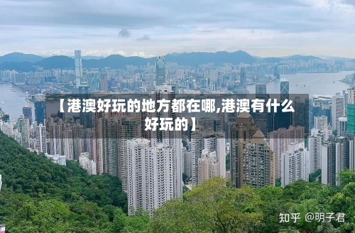 【港澳好玩的地方都在哪,港澳有什么好玩的】