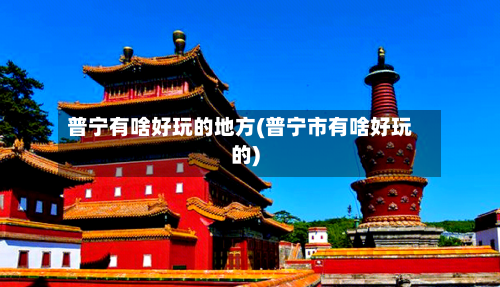 普宁有啥好玩的地方(普宁市有啥好玩的)