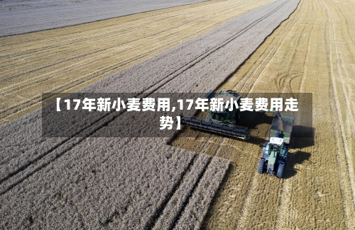 【17年新小麦费用,17年新小麦费用走势】-第3张图片