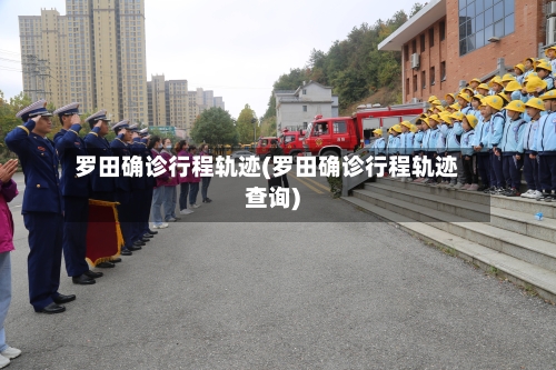 罗田确诊行程轨迹(罗田确诊行程轨迹查询)