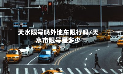 天水限号吗外地车限行吗/天水市限号是多少