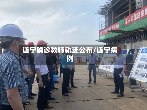 遂宁确诊教师轨迹公布/遂宁病例