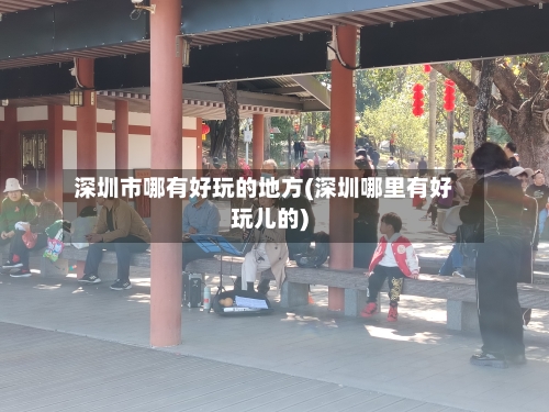 深圳市哪有好玩的地方(深圳哪里有好玩儿的)