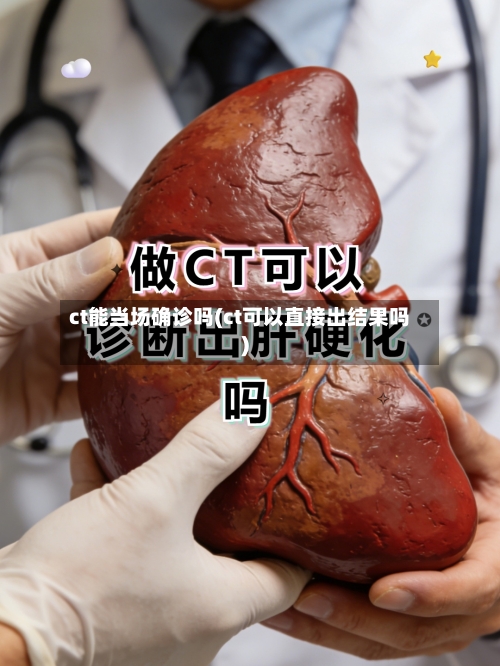 ct能当场确诊吗(ct可以直接出结果吗)-第3张图片