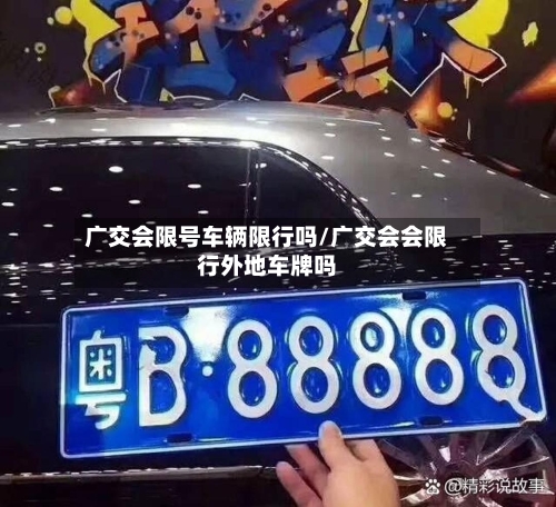 广交会限号车辆限行吗/广交会会限行外地车牌吗-第2张图片