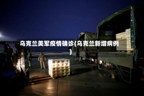 乌克兰美军疫情确诊(乌克兰新增病例)-第3张图片