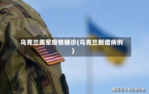 乌克兰美军疫情确诊(乌克兰新增病例)-第2张图片