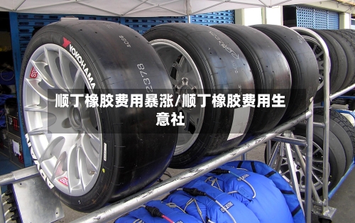 顺丁橡胶费用暴涨/顺丁橡胶费用生意社