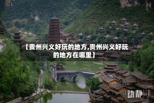 【贵州兴义好玩的地方,贵州兴义好玩的地方在哪里】-第2张图片