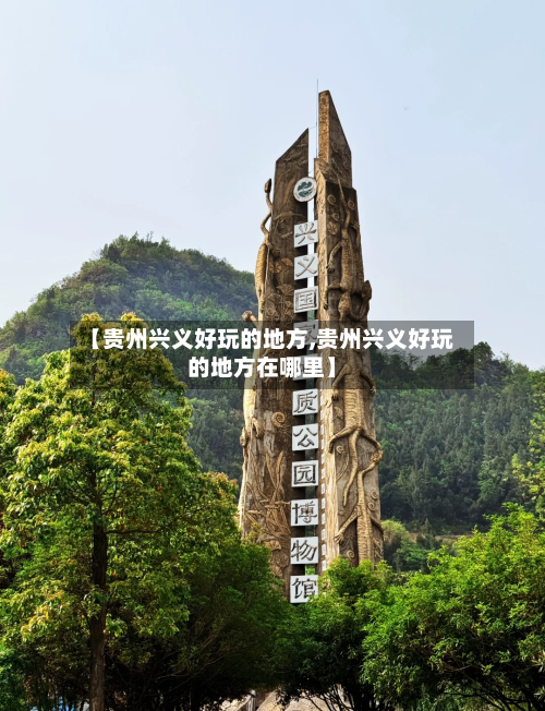 【贵州兴义好玩的地方,贵州兴义好玩的地方在哪里】