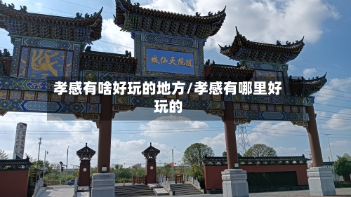 孝感有啥好玩的地方/孝感有哪里好玩的-第3张图片