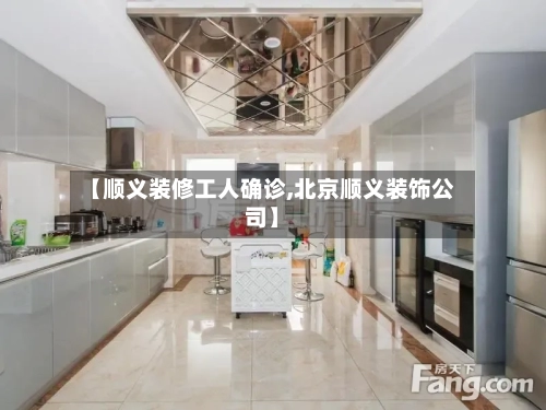 【顺义装修工人确诊,北京顺义装饰公司】-第2张图片