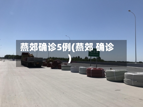 燕郊确诊5例(燕郊 确诊)-第3张图片