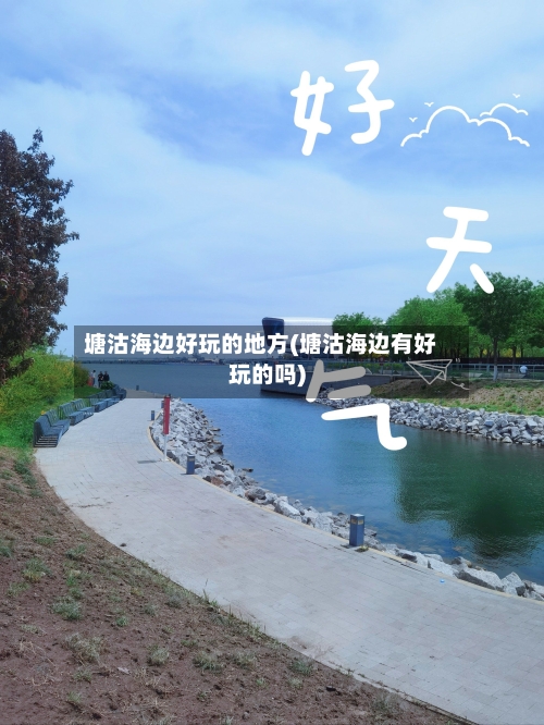 塘沽海边好玩的地方(塘沽海边有好玩的吗)-第2张图片