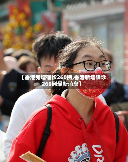 【香港新增确诊260例,香港新增确诊260例最新消息】-第2张图片