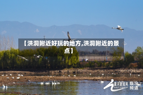 【洪洞附近好玩的地方,洪洞附近的景点】