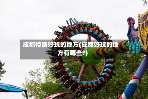 成都特别好玩的地方(成都好玩的地方有哪些?)-第3张图片