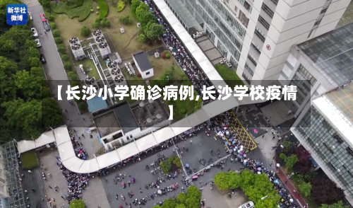 【长沙小学确诊病例,长沙学校疫情】