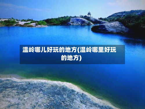 温岭哪儿好玩的地方(温岭哪里好玩的地方)