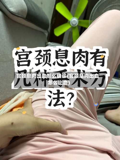 宫颈息肉出血怎么确诊(宫颈息肉出血怎么止血)