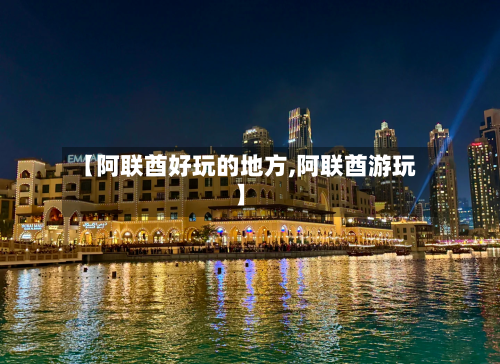 【阿联酋好玩的地方,阿联酋游玩】-第3张图片