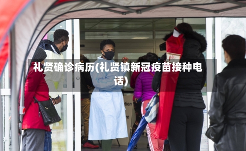 礼贤确诊病历(礼贤镇新冠疫苗接种电话)-第2张图片