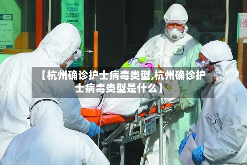 【杭州确诊护士病毒类型,杭州确诊护士病毒类型是什么】-第3张图片