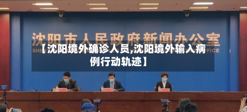 【沈阳境外确诊人员,沈阳境外输入病例行动轨迹】