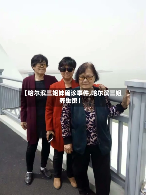 【哈尔滨三姐妹确诊事件,哈尔滨三姐养生馆】