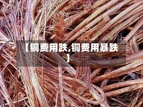 【铜费用跌,铜费用暴跌】-第3张图片