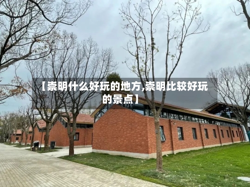【崇明什么好玩的地方,崇明比较好玩的景点】-第2张图片