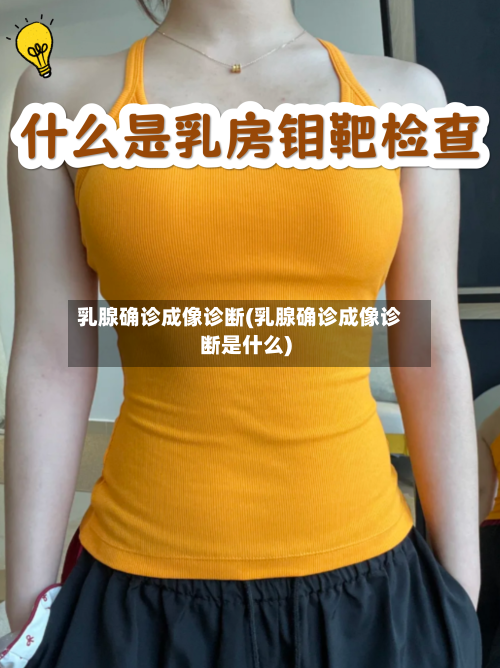 乳腺确诊成像诊断(乳腺确诊成像诊断是什么)-第3张图片