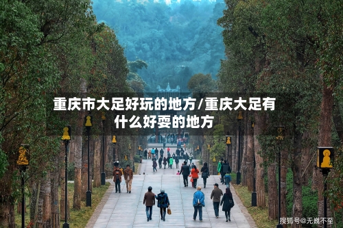 重庆市大足好玩的地方/重庆大足有什么好耍的地方