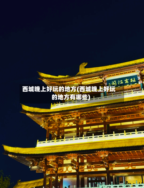 西城晚上好玩的地方(西城晚上好玩的地方有哪些)-第2张图片