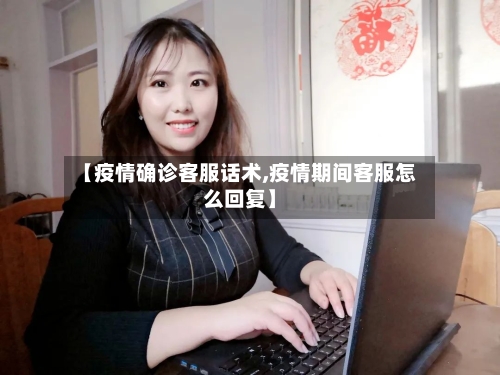 【疫情确诊客服话术,疫情期间客服怎么回复】