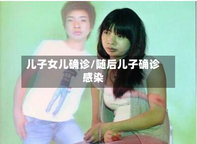 儿子女儿确诊/随后儿子确诊感染