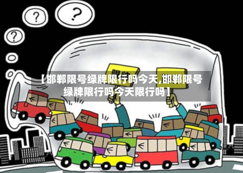 【邯郸限号绿牌限行吗今天,邯郸限号绿牌限行吗今天限行吗】-第2张图片