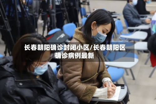 长春朝阳确诊封闭小区/长春朝阳区确诊病例最新