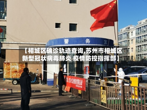 【相城区确诊轨迹查询,苏州市相城区新型冠状病毒肺炎 疫情防控指挥部】-第2张图片