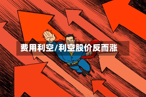 费用利空/利空股价反而涨