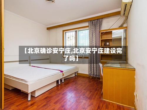 【北京确诊安宁庄,北京安宁庄建设完了吗】