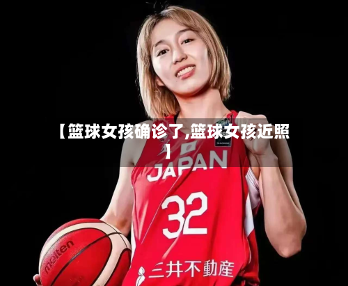 【篮球女孩确诊了,篮球女孩近照】-第3张图片